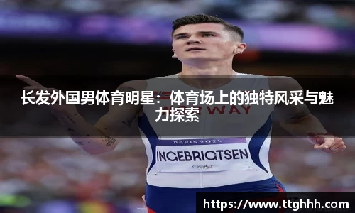 长发外国男体育明星：体育场上的独特风采与魅力探索