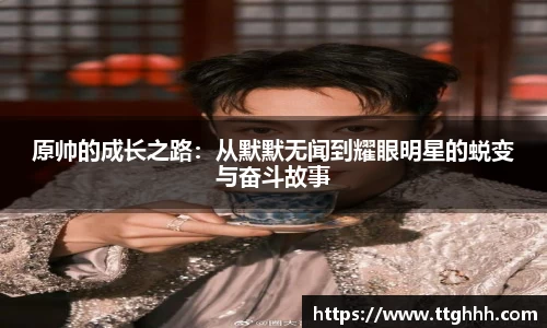 原帅的成长之路：从默默无闻到耀眼明星的蜕变与奋斗故事