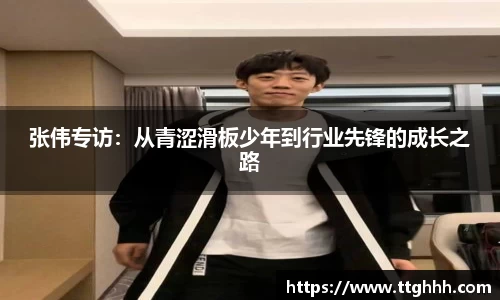 张伟专访：从青涩滑板少年到行业先锋的成长之路