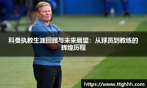 科曼执教生涯回顾与未来展望：从球员到教练的辉煌历程