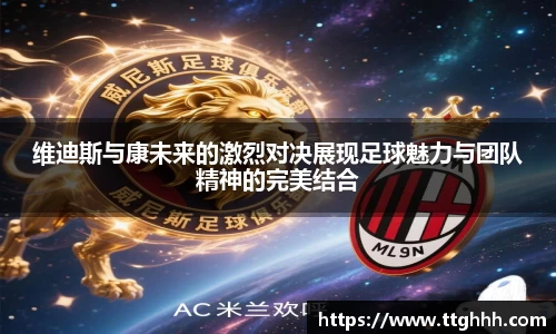 维迪斯与康未来的激烈对决展现足球魅力与团队精神的完美结合